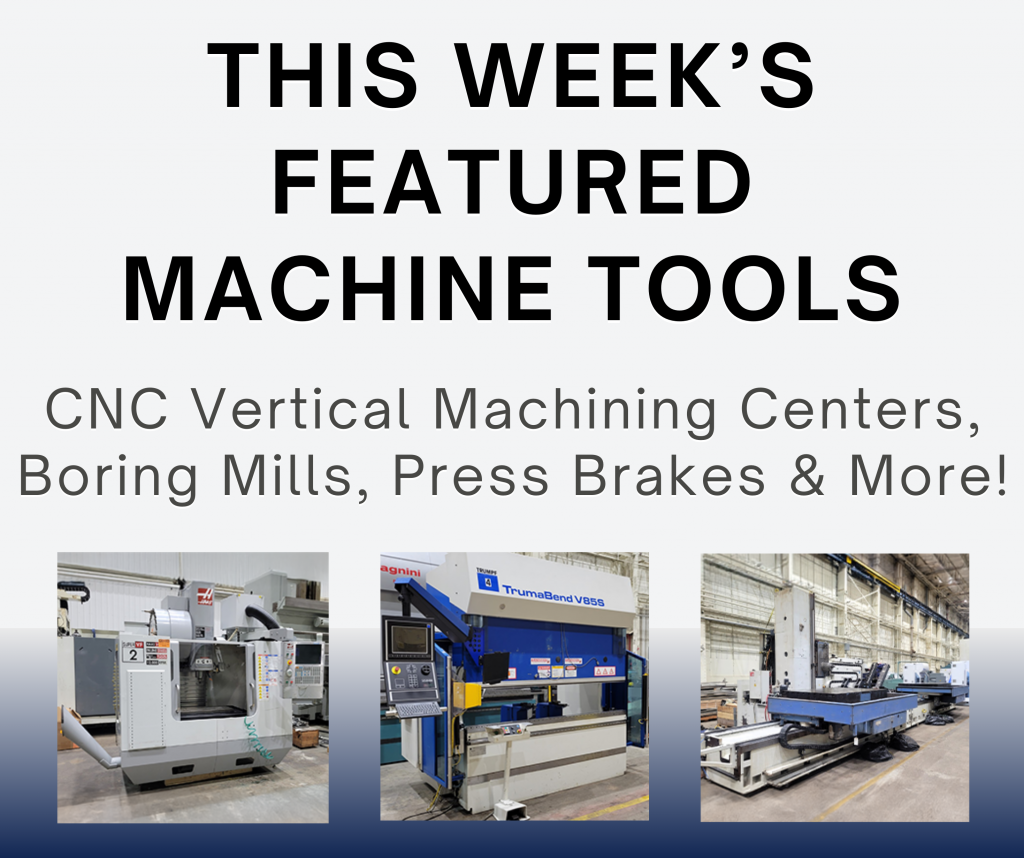 This Week’s Featured Machine Tools! CNC Vertical Machining Centers, Boring Mills, Press Brakes & More!