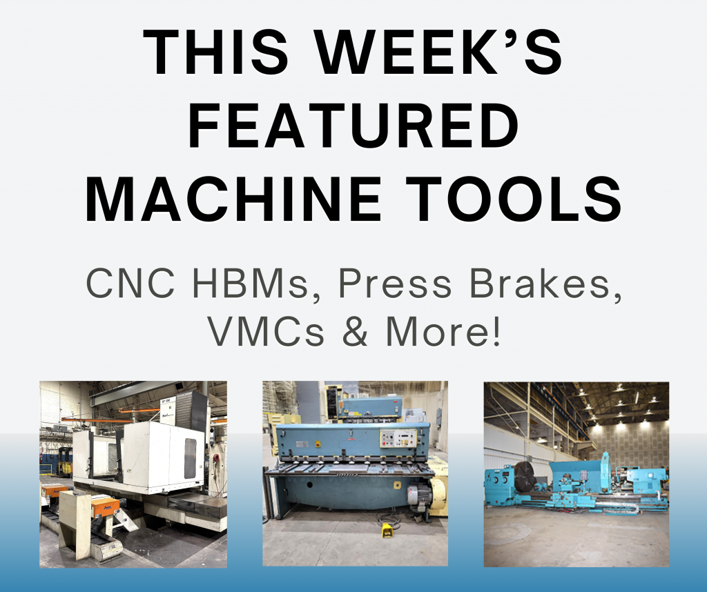 This Week’s Featured Machine Tools! CNC Horizontal Boring Mills, Press Brakes, VMCs & More!
